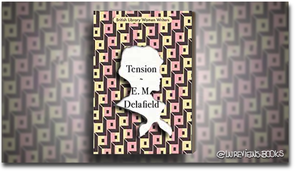 Tension by E. M. Delafield | #BookReview @BL_Publishing @Bookhistorybite @Irvine_TE #ARC #ClassicNovel #FarMoreThanFiction #WomenWriters