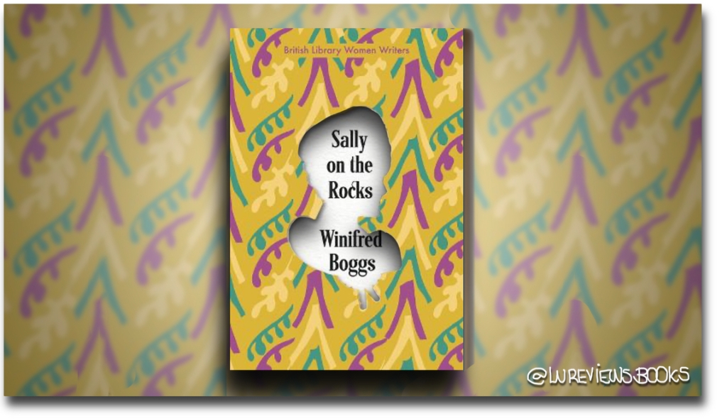 Sally on the Rocks by Winifred Boggs | #BlogTour #BookReview #FarMoreThanFiction #WomenWriters @BL_Publishing @Bookhistorybite @Irvine_TE #ARC #ClassicNovel